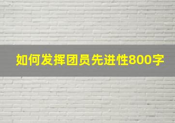 如何发挥团员先进性800字