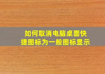 如何取消电脑桌面快捷图标为一般图标显示