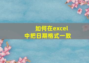 如何在excel中把日期格式一致