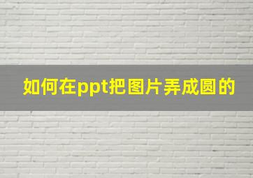 如何在ppt把图片弄成圆的