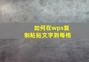 如何在wps复制粘贴文字到每格