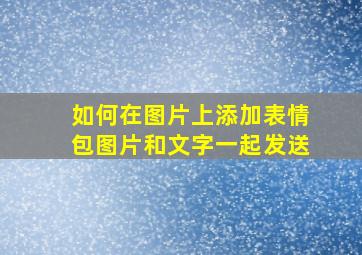 如何在图片上添加表情包图片和文字一起发送