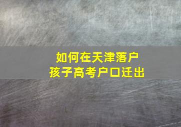 如何在天津落户孩子高考户口迁出