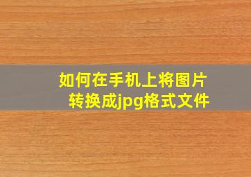 如何在手机上将图片转换成jpg格式文件