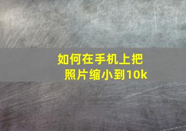 如何在手机上把照片缩小到10k