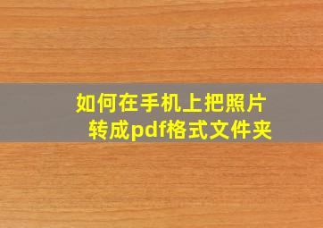 如何在手机上把照片转成pdf格式文件夹