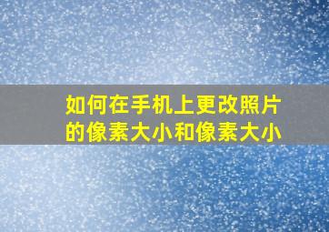 如何在手机上更改照片的像素大小和像素大小