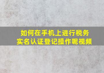 如何在手机上进行税务实名认证登记操作呢视频