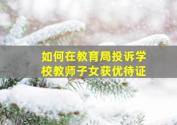 如何在教育局投诉学校教师子女获优待证