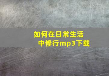 如何在日常生活中修行mp3下载