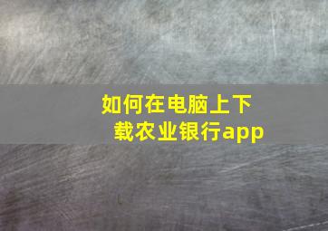 如何在电脑上下载农业银行app