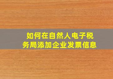 如何在自然人电子税务局添加企业发票信息