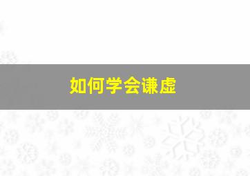 如何学会谦虚