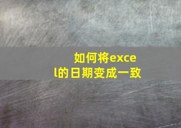 如何将excel的日期变成一致