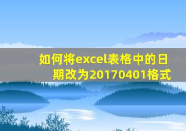 如何将excel表格中的日期改为20170401格式