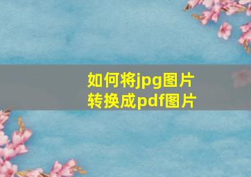 如何将jpg图片转换成pdf图片