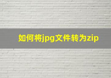 如何将jpg文件转为zip