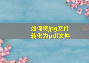 如何将jpg文件转化为pdf文件