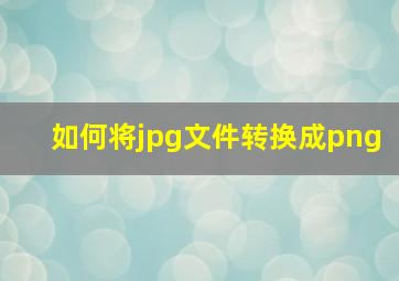 如何将jpg文件转换成png