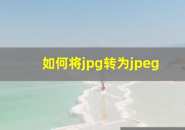 如何将jpg转为jpeg