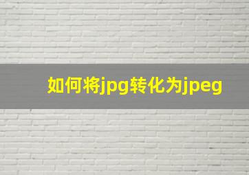 如何将jpg转化为jpeg