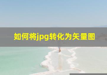 如何将jpg转化为矢量图