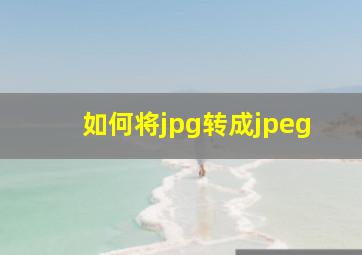 如何将jpg转成jpeg