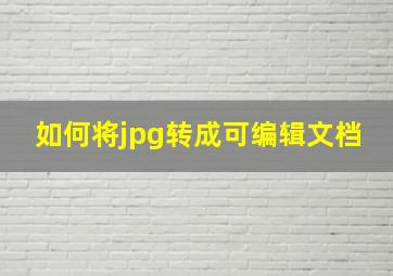 如何将jpg转成可编辑文档