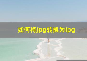 如何将jpg转换为ipg