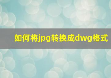 如何将jpg转换成dwg格式