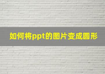 如何将ppt的图片变成圆形