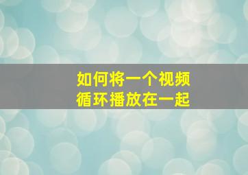 如何将一个视频循环播放在一起