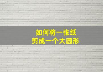 如何将一张纸剪成一个大圆形