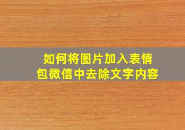 如何将图片加入表情包微信中去除文字内容