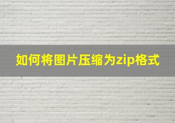 如何将图片压缩为zip格式