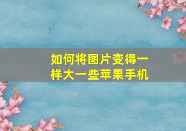 如何将图片变得一样大一些苹果手机