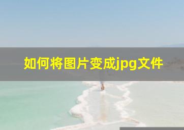 如何将图片变成jpg文件