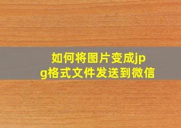 如何将图片变成jpg格式文件发送到微信