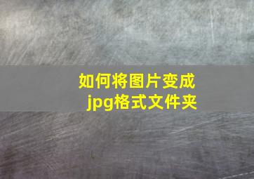 如何将图片变成jpg格式文件夹