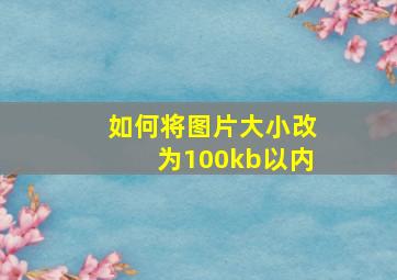 如何将图片大小改为100kb以内