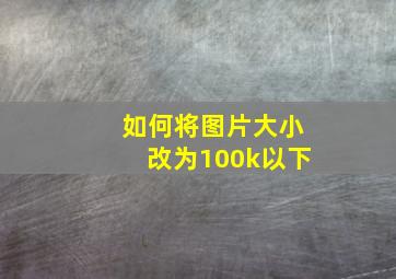 如何将图片大小改为100k以下