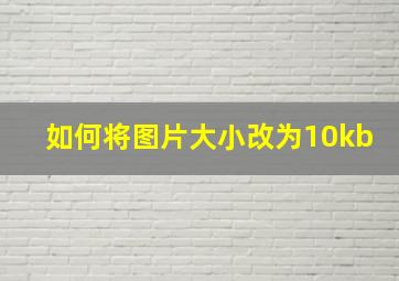 如何将图片大小改为10kb