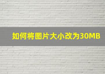 如何将图片大小改为30MB