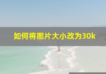 如何将图片大小改为30k