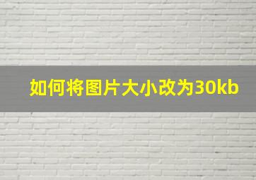 如何将图片大小改为30kb