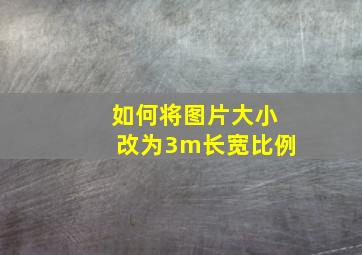 如何将图片大小改为3m长宽比例