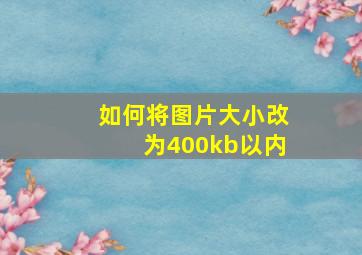 如何将图片大小改为400kb以内