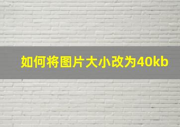 如何将图片大小改为40kb