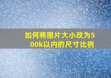 如何将图片大小改为500k以内的尺寸比例