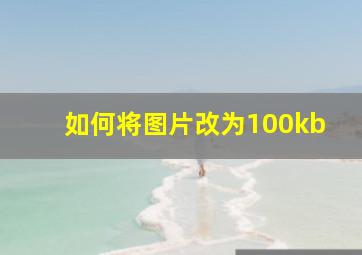 如何将图片改为100kb